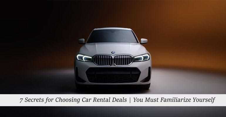 7 Secrets for Choosing Car Rental Deals  You Must Familiarize Yourself